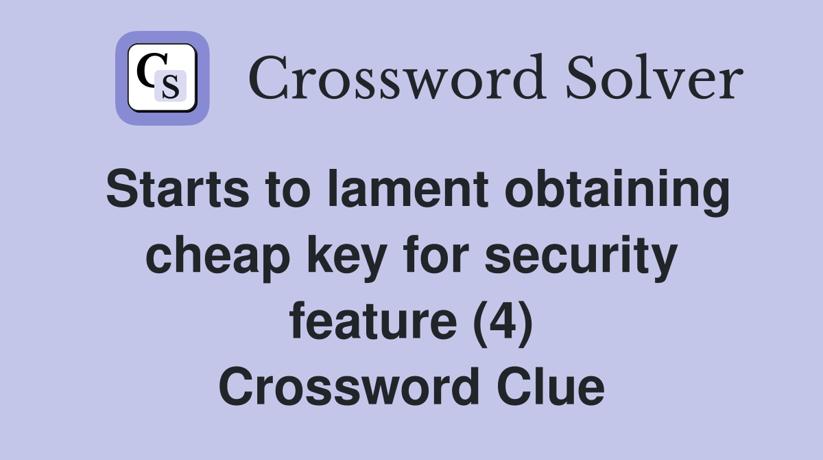 Starts to lament obtaining cheap key for security feature (4) Crossword Clue