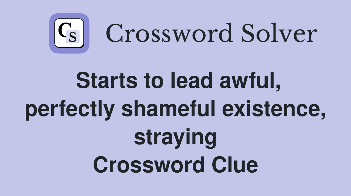 Starts to lead awful, perfectly shameful existence, straying Crossword Clue