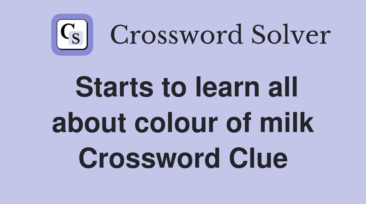 Starts to learn all about colour of milk Crossword Clue