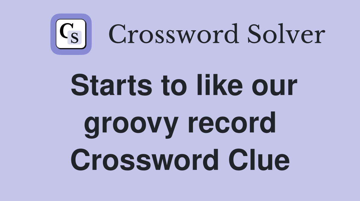 Starts to like our groovy record Crossword Clue