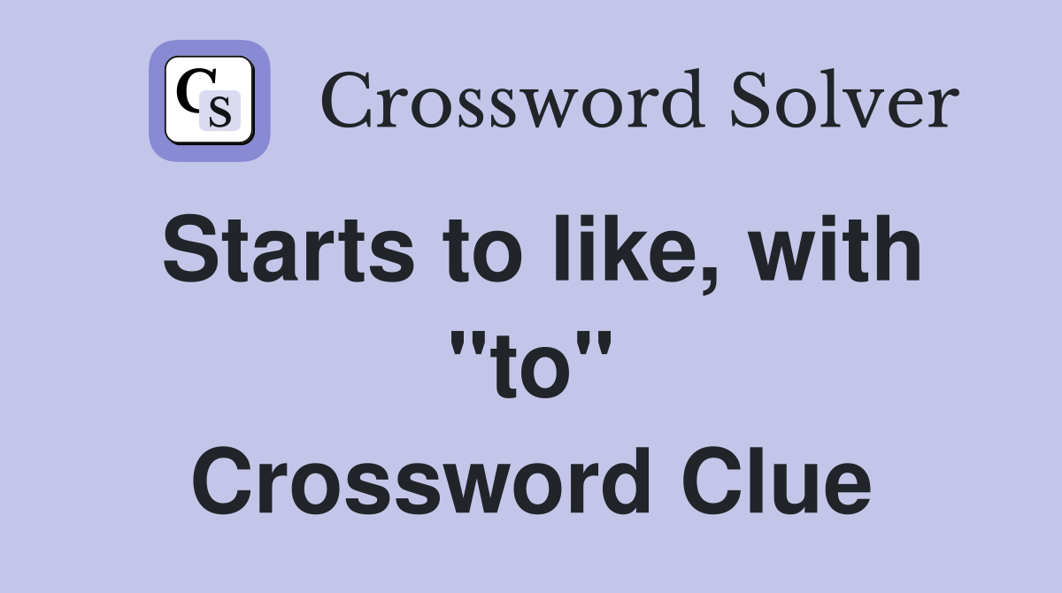 Starts to like, with "to" Crossword Clue