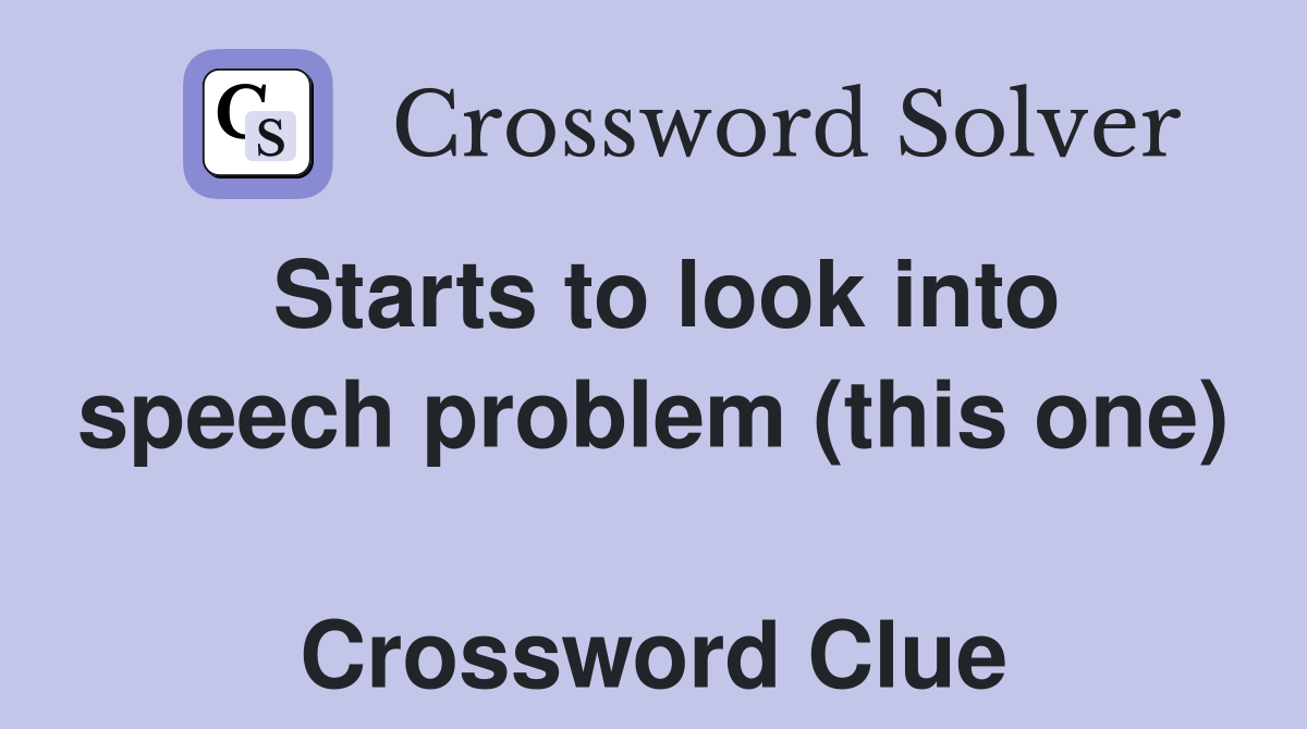 Starts to look into speech problem (this one)  Crossword Clue