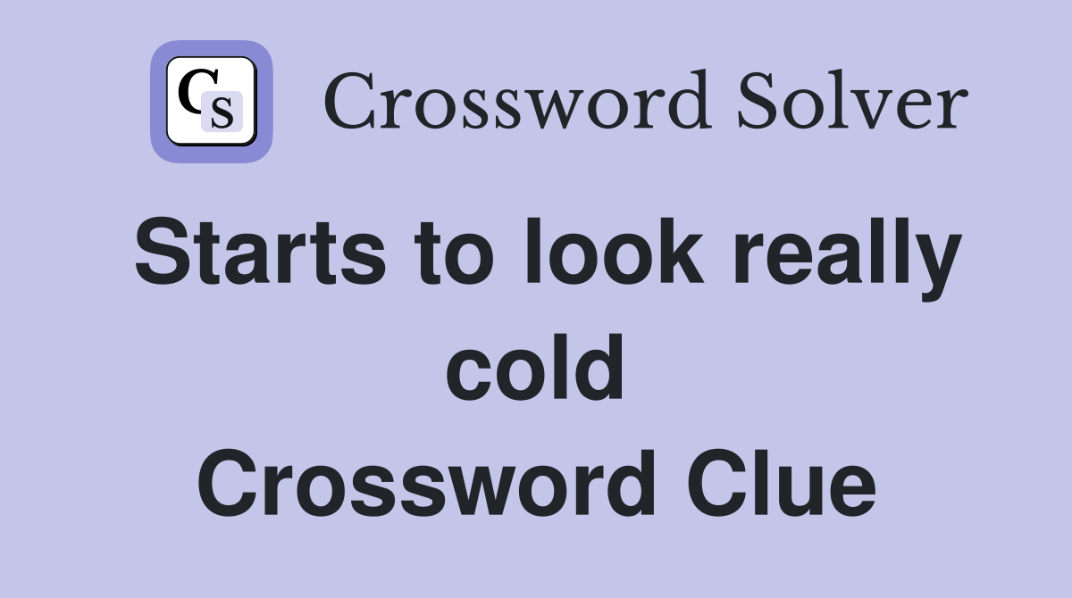 Starts to look really cold Crossword Clue