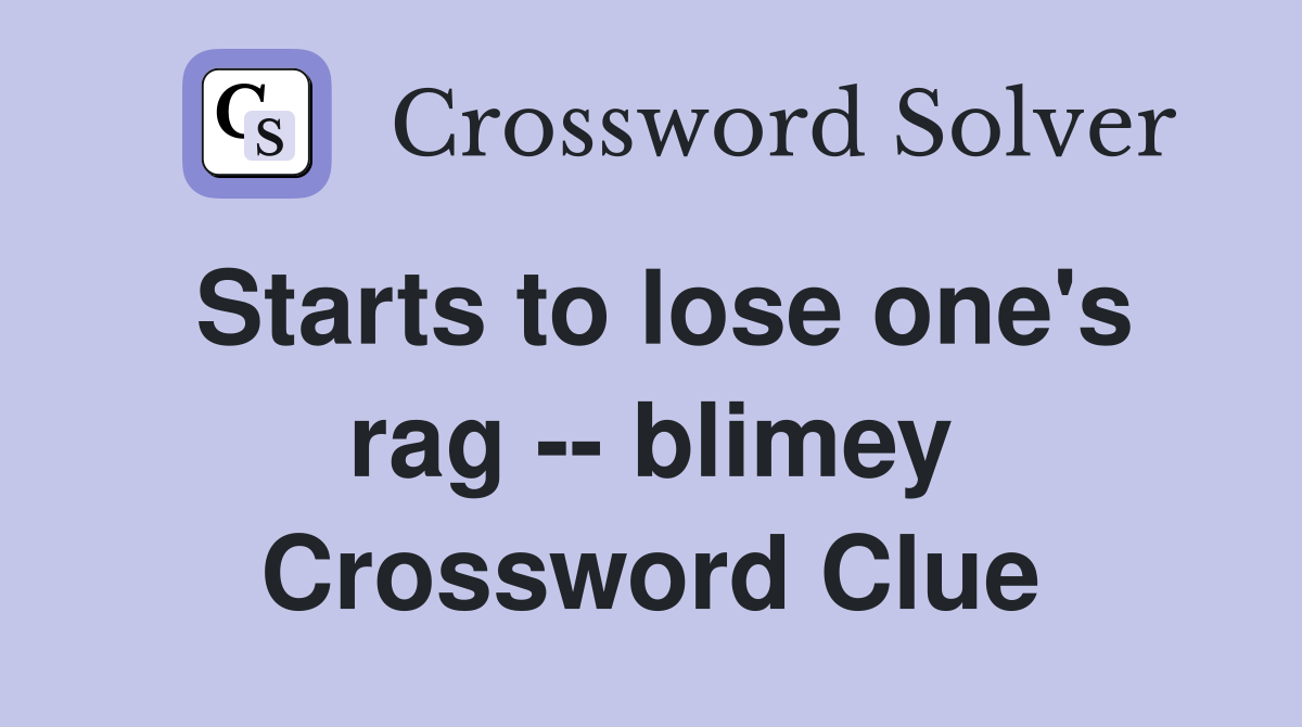Starts to lose one's rag -- blimey Crossword Clue