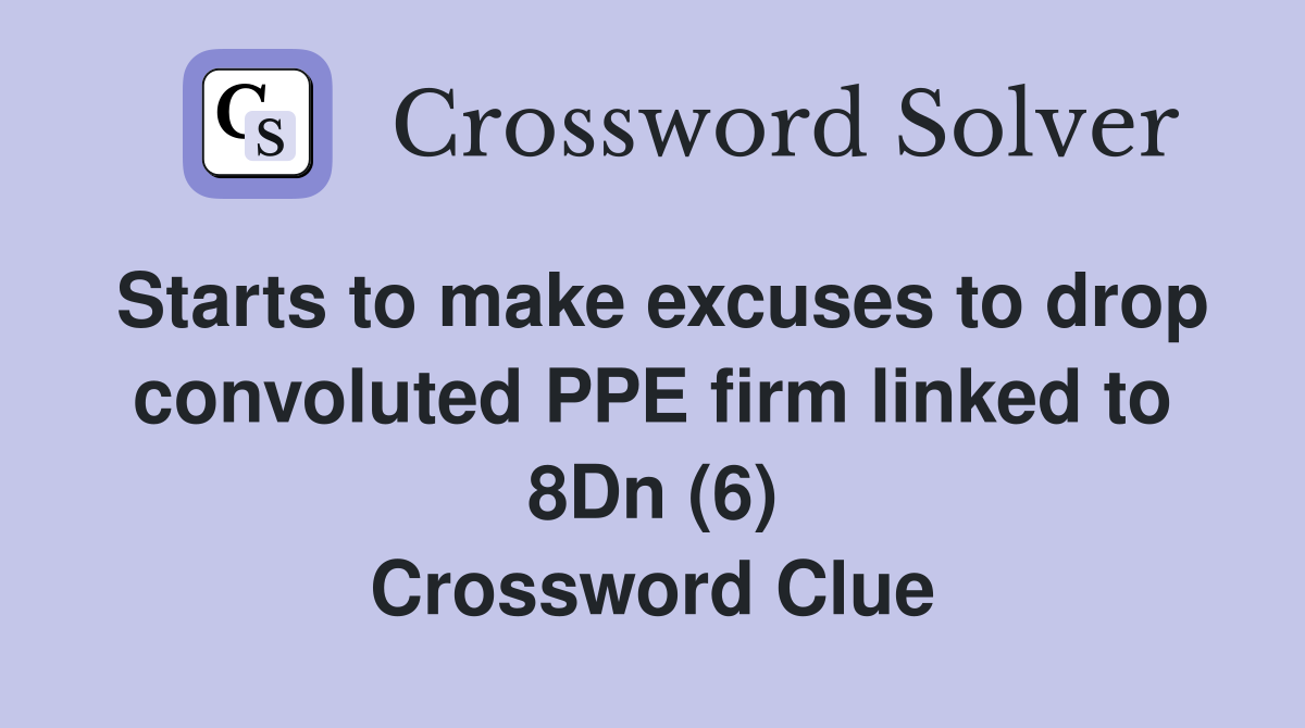 Starts to make excuses to drop convoluted PPE firm linked to 8Dn (6) Crossword Clue