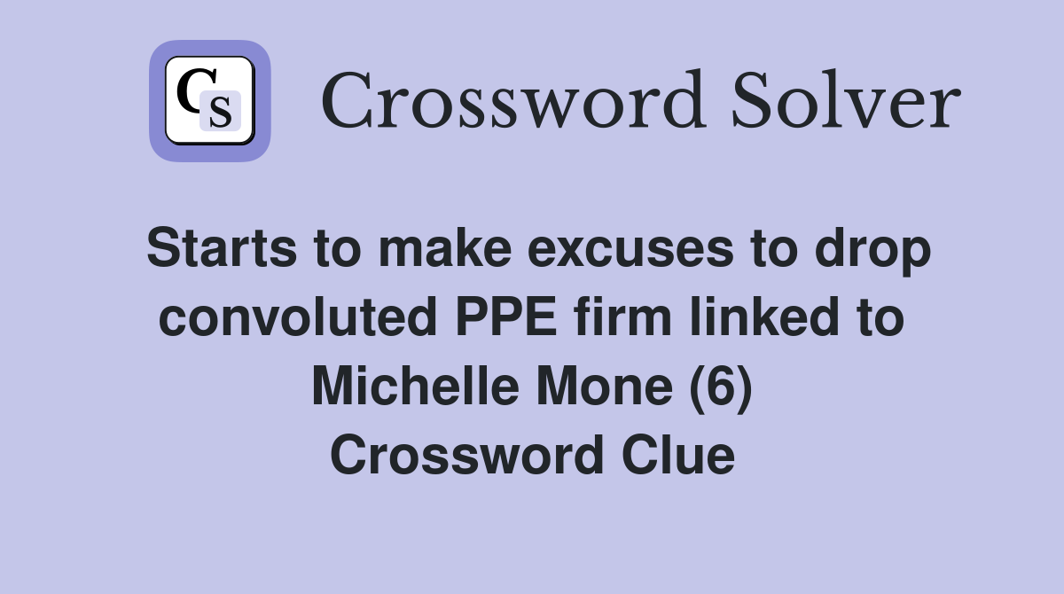 Starts to make excuses to drop convoluted PPE firm linked to Michelle Mone (6) Crossword Clue