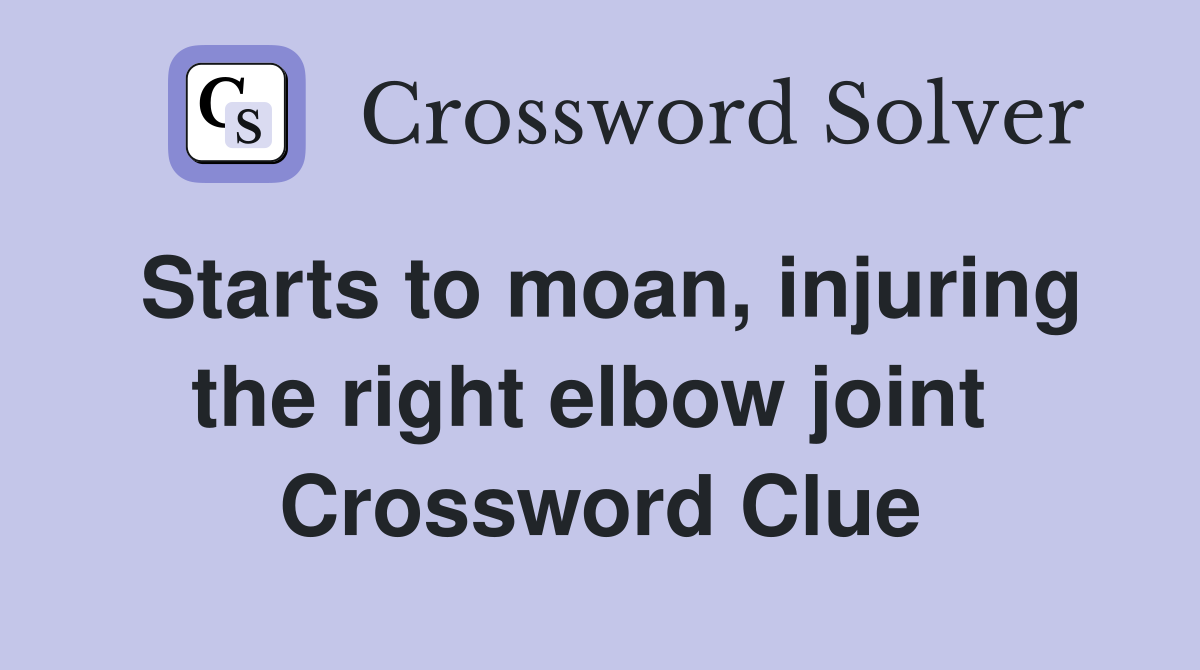 Starts to moan, injuring the right elbow joint  Crossword Clue