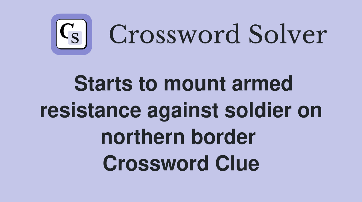 Starts to mount armed resistance against soldier on northern border  Crossword Clue