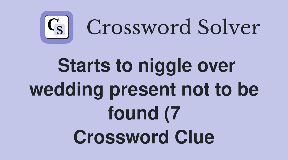 Starts to niggle over wedding present not to be found (7) Crossword Starts to niggle over wedding present not to be found (7) Crossword