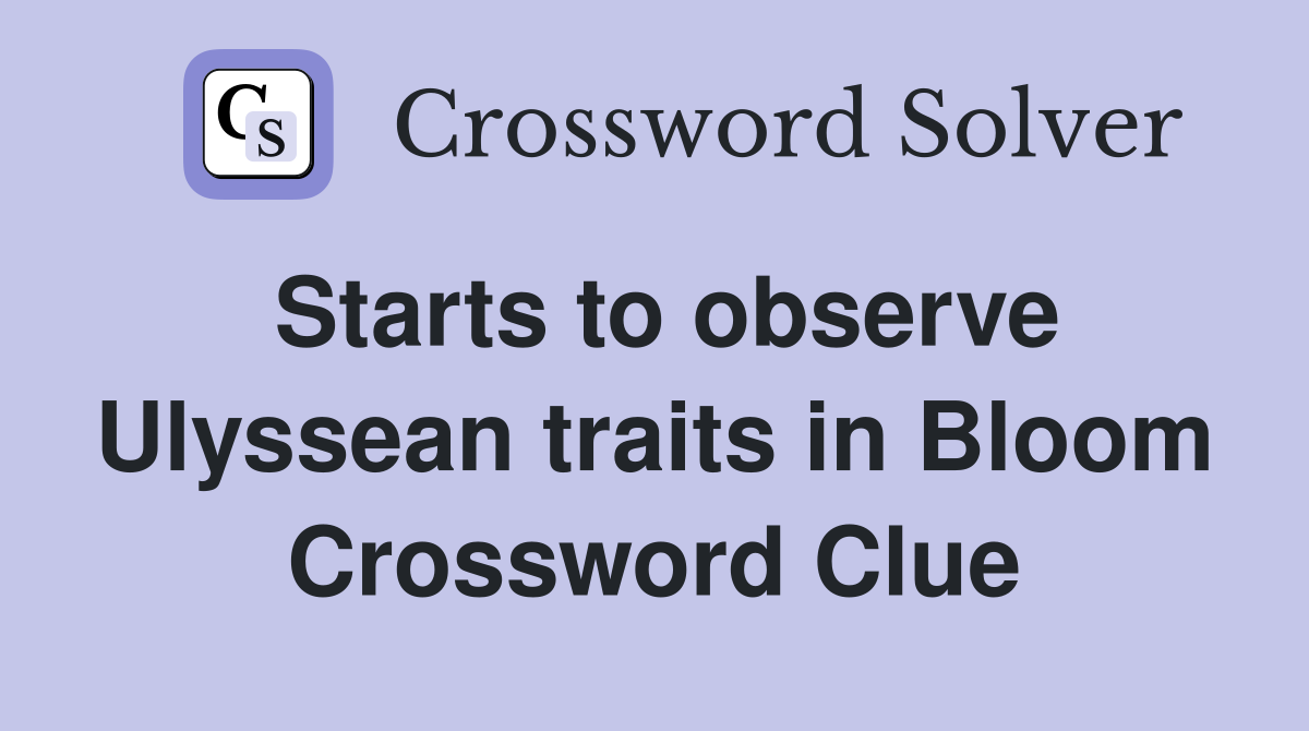 Starts to observe Ulyssean traits in Bloom Crossword Clue