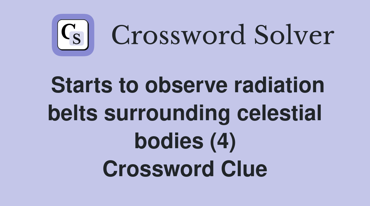 Starts to observe radiation belts surrounding celestial bodies (4) Crossword Clue