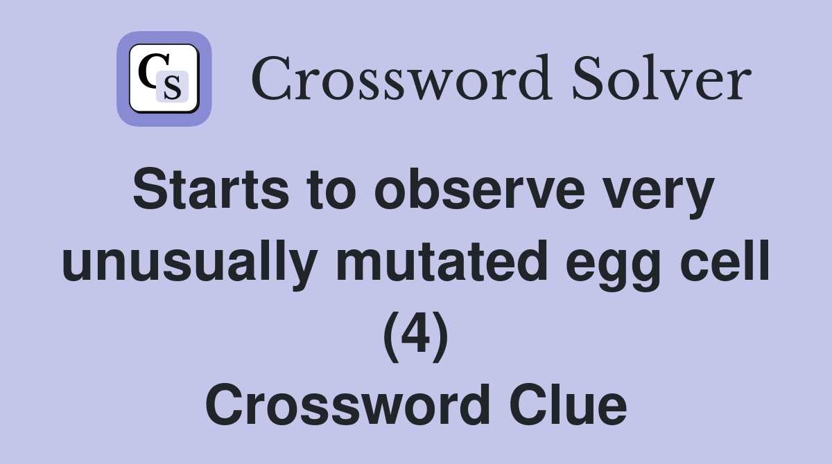 Starts to observe very unusually mutated egg cell (4) Crossword Clue
