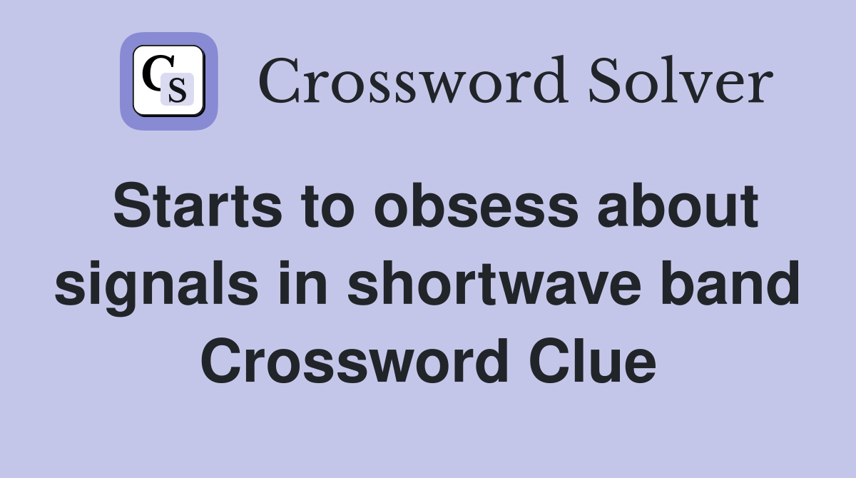 Starts to obsess about signals in shortwave band Crossword Clue