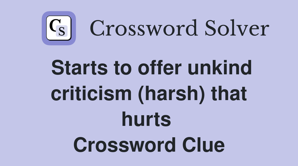 Starts to offer unkind criticism (harsh) that hurts  Crossword Clue