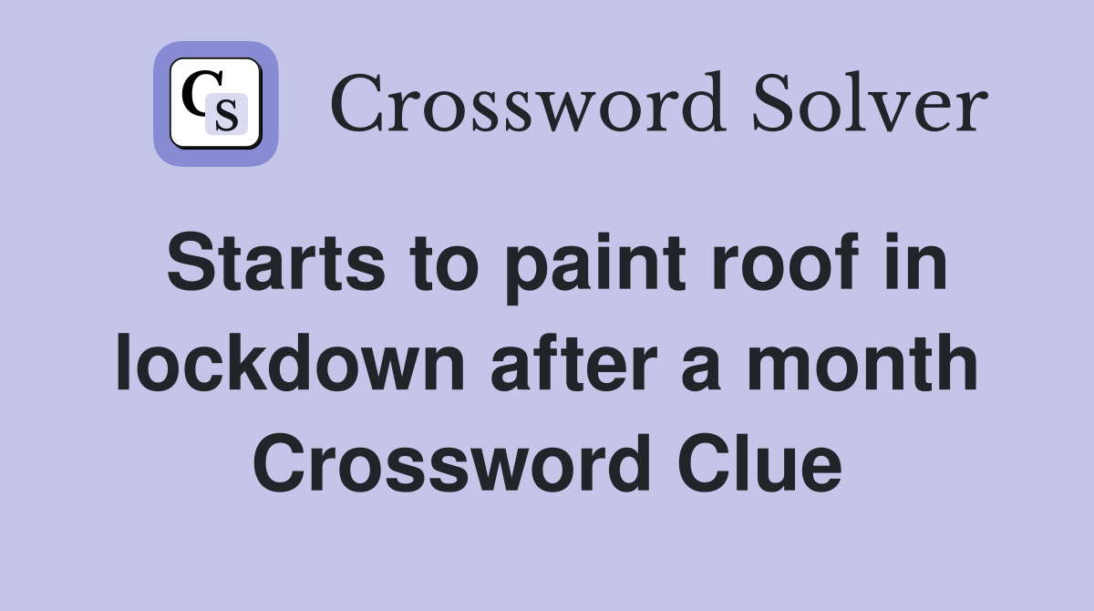 Starts to paint roof in lockdown after a month Crossword Clue