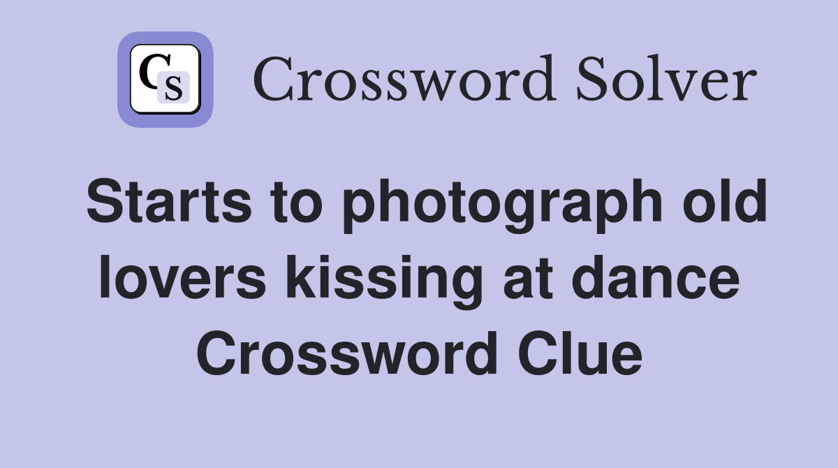 Starts to photograph old lovers kissing at dance Crossword Clue