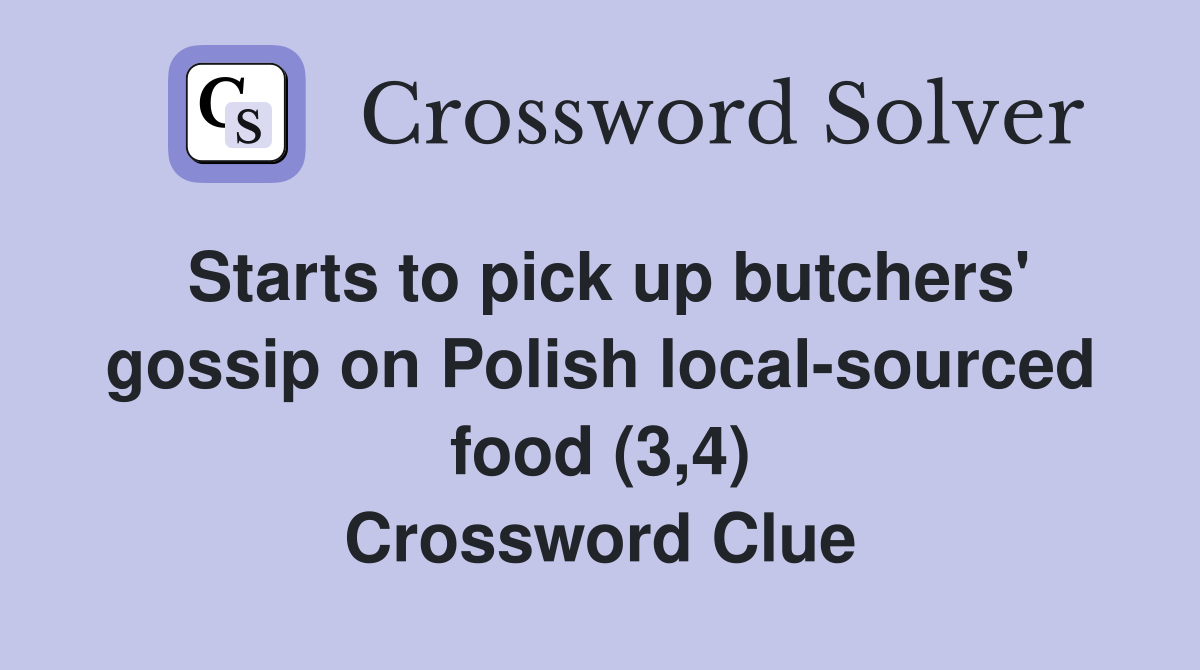 Starts to pick up butchers' gossip on Polish local-sourced food (3,4) Crossword Clue