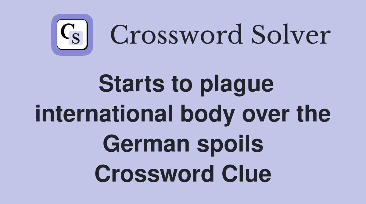Starts to plague international body over the German spoils Crossword Clue
