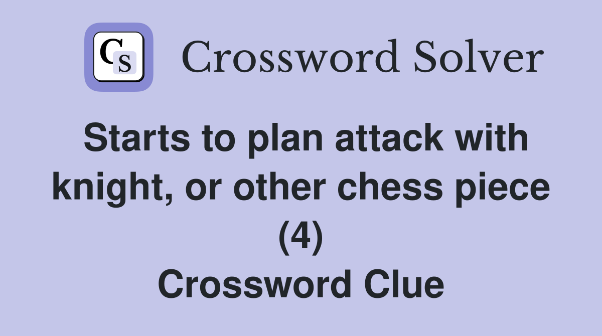 Starts to plan attack with knight, or other chess piece (4) Crossword Clue