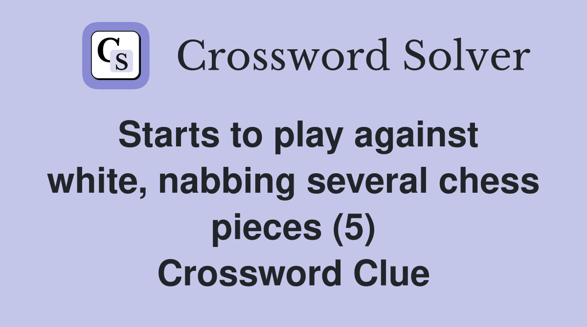 Starts to play against white, nabbing several chess pieces (5) Crossword Clue