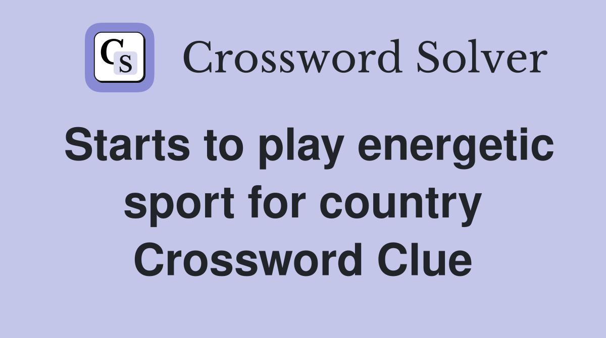 Starts to play energetic sport for country Crossword Clue