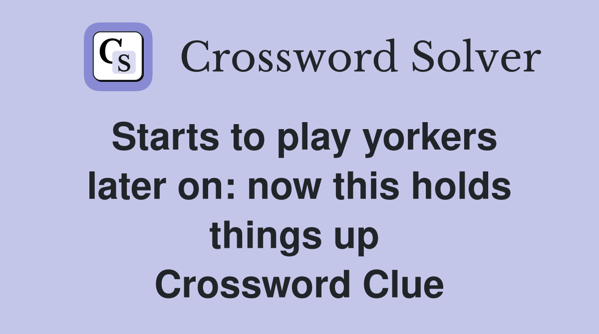 Starts to play yorkers later on: now this holds things up  Crossword Clue