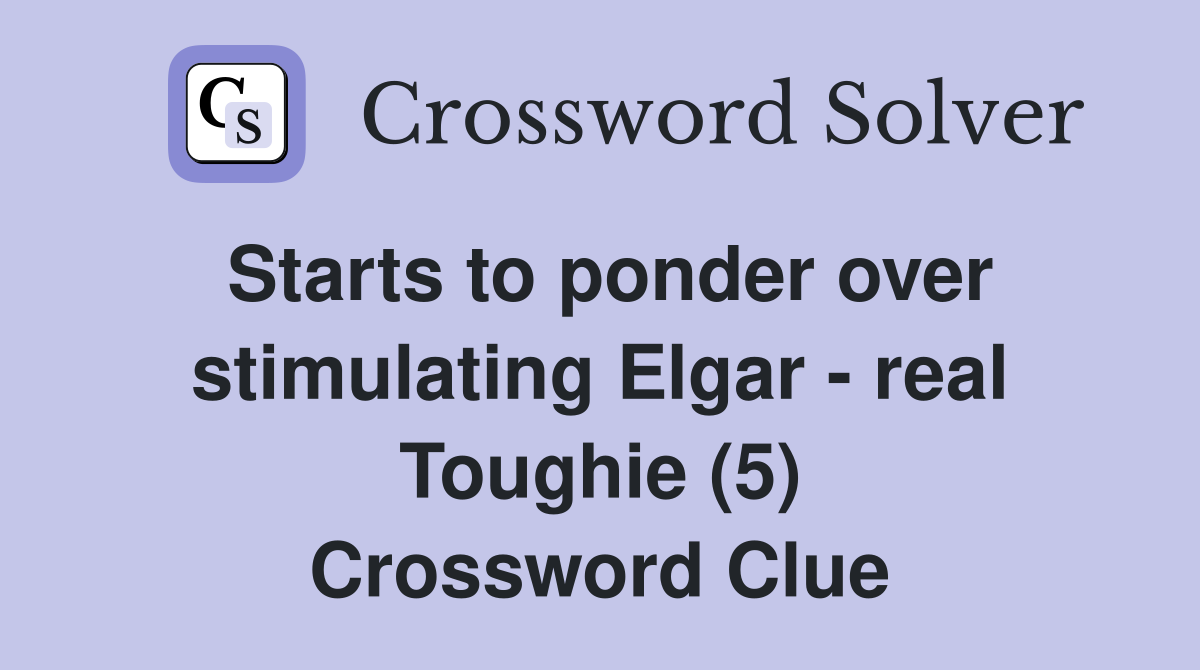 Starts to ponder over stimulating Elgar - real Toughie (5) Crossword Clue
