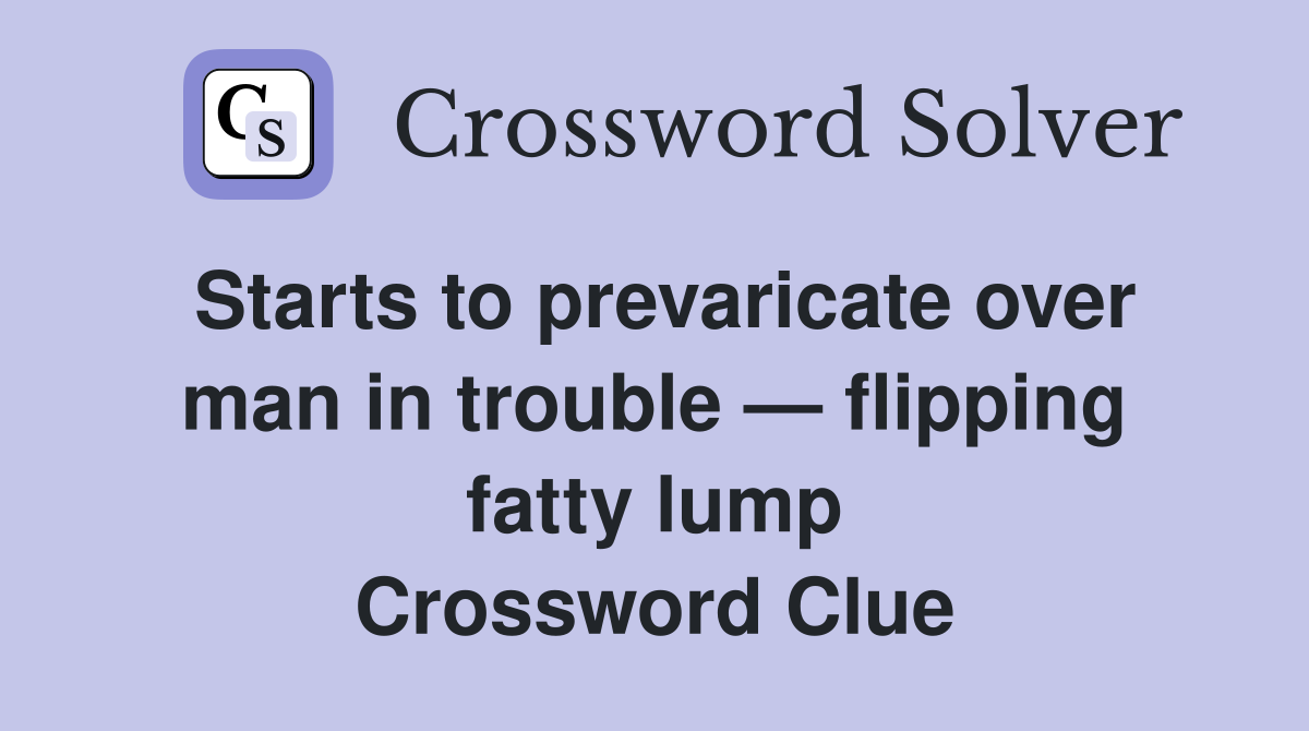 Starts to prevaricate over man in trouble — flipping fatty lump Crossword Clue
