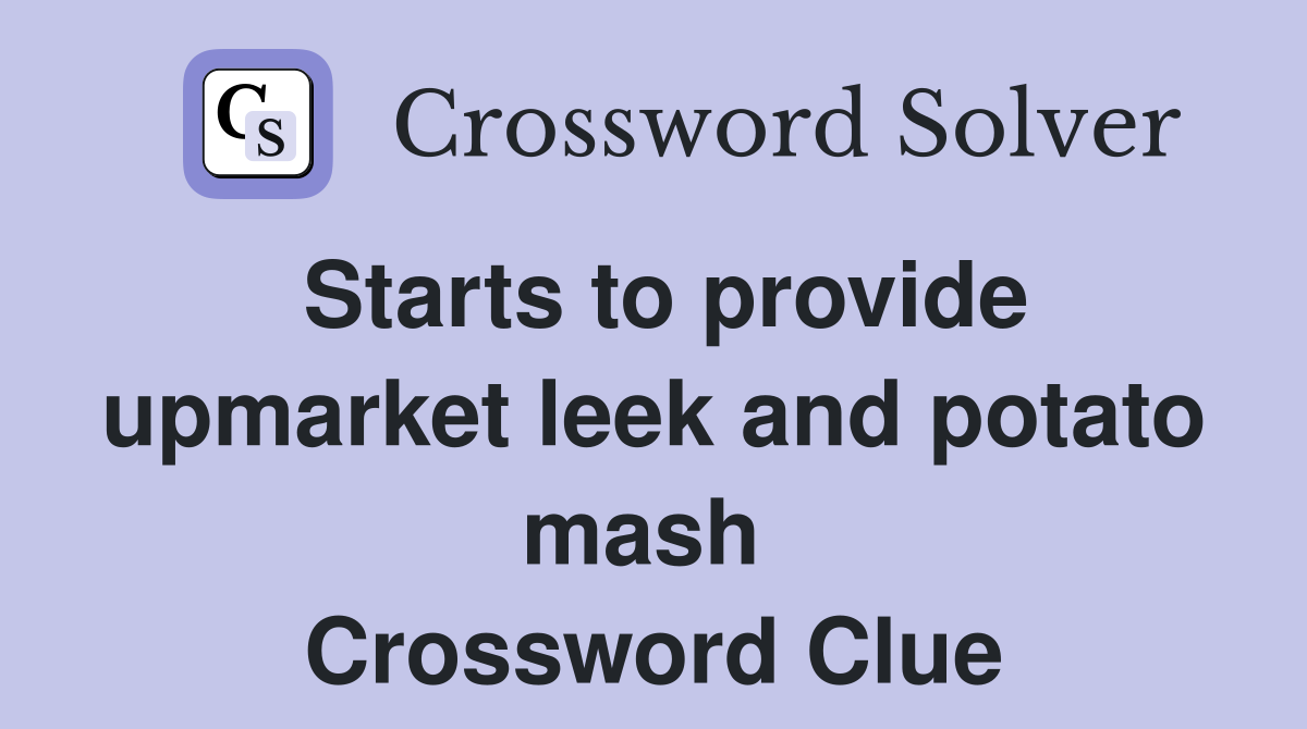 Starts to provide upmarket leek and potato mash  Crossword Clue