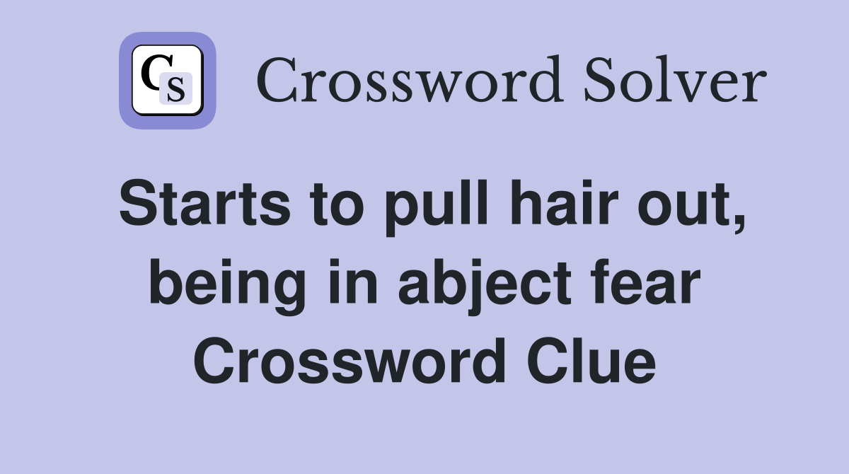 Starts to pull hair out, being in abject fear Crossword Clue