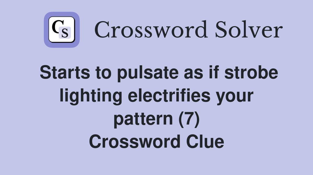 Starts to pulsate as if strobe lighting electrifies your pattern (7) Crossword Clue