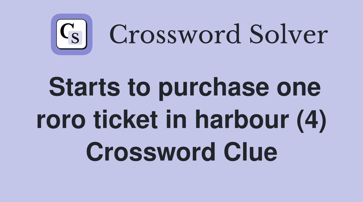 Starts to purchase one roro ticket in harbour (4) Crossword Clue