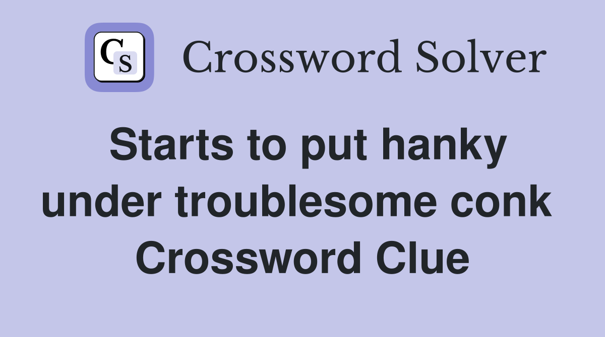 Starts to put hanky under troublesome conk  Crossword Clue