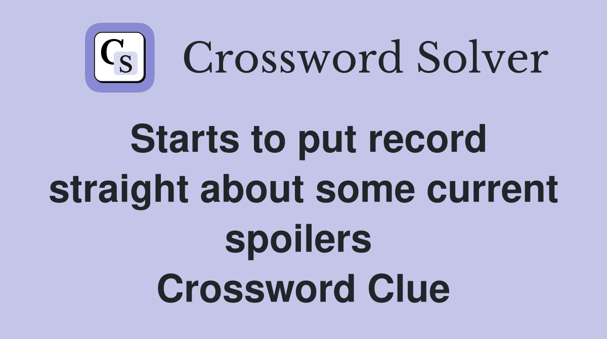 Starts to put record straight about some current spoilers  Crossword Clue