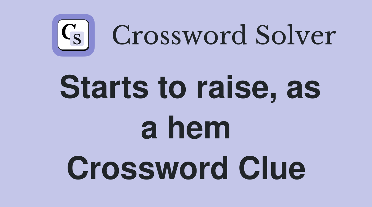 Starts to raise, as a hem Crossword Clue