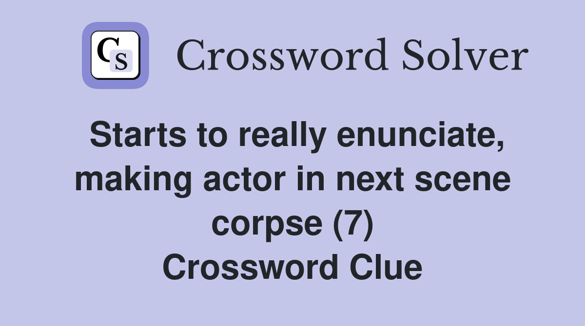 Starts to really enunciate, making actor in next scene corpse (7) Crossword Clue