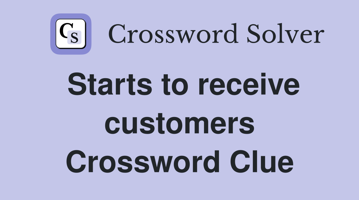 Starts to receive customers Crossword Clue