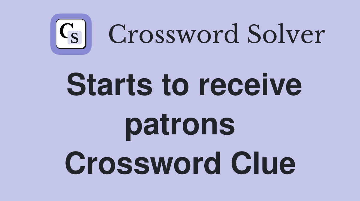 Starts to receive patrons Crossword Clue