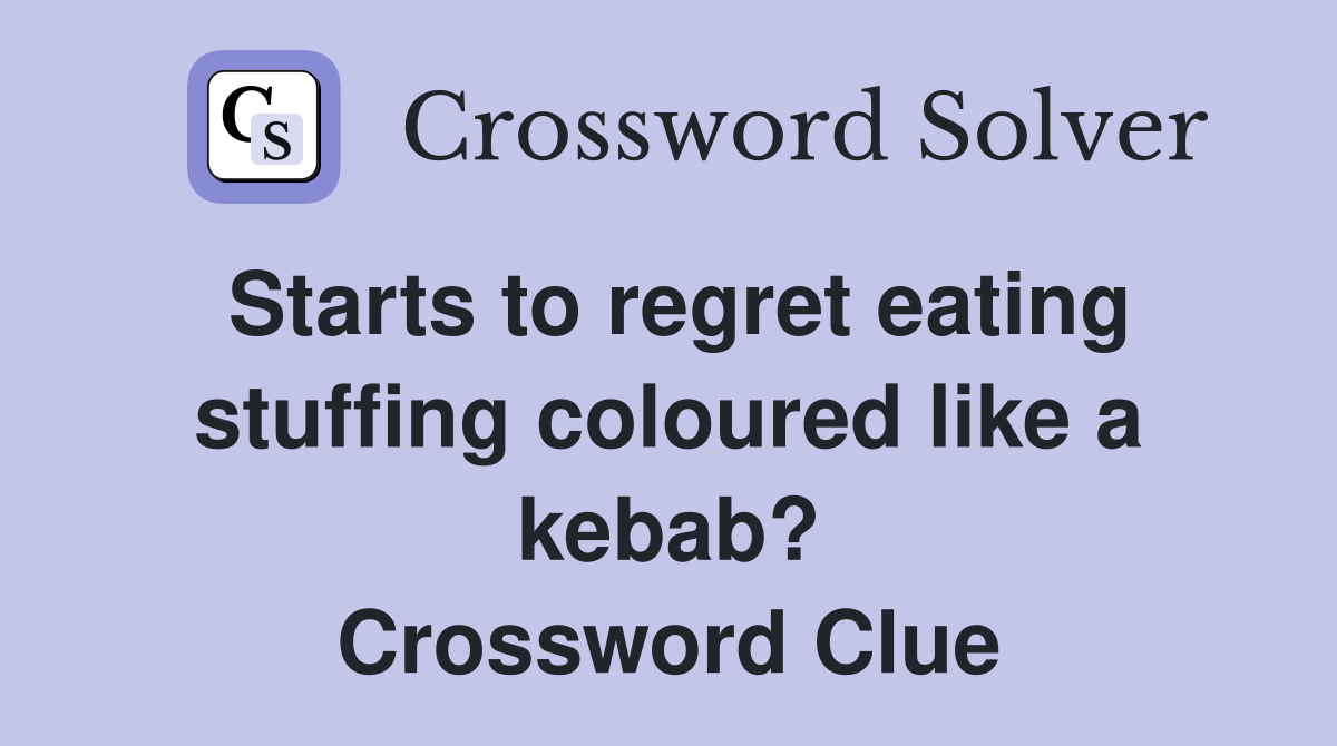 Starts to regret eating stuffing coloured like a kebab? Crossword Clue