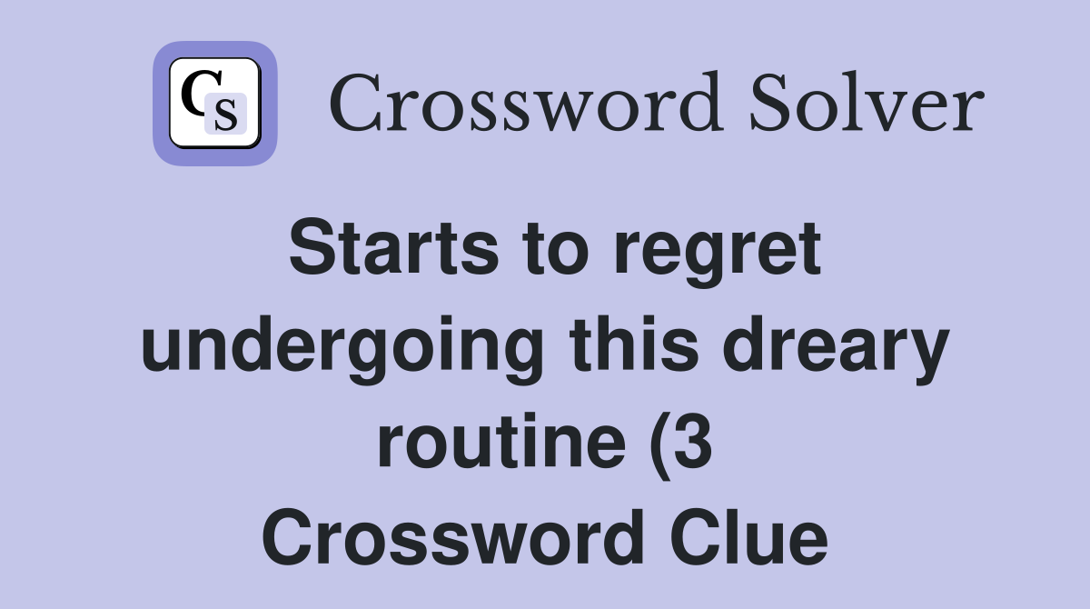 Starts to regret undergoing this dreary routine (3) Crossword Clue Starts to regret undergoing this dreary routine (3) Crossword Clue