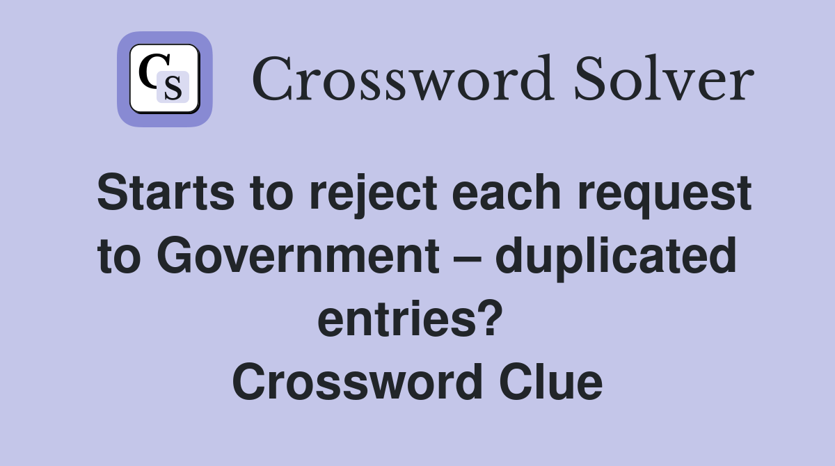 Starts to reject each request to Government – duplicated entries?  Crossword Clue