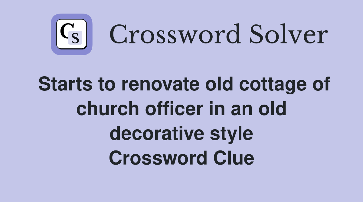 Starts to renovate old cottage of church officer in an old decorative style Crossword Clue