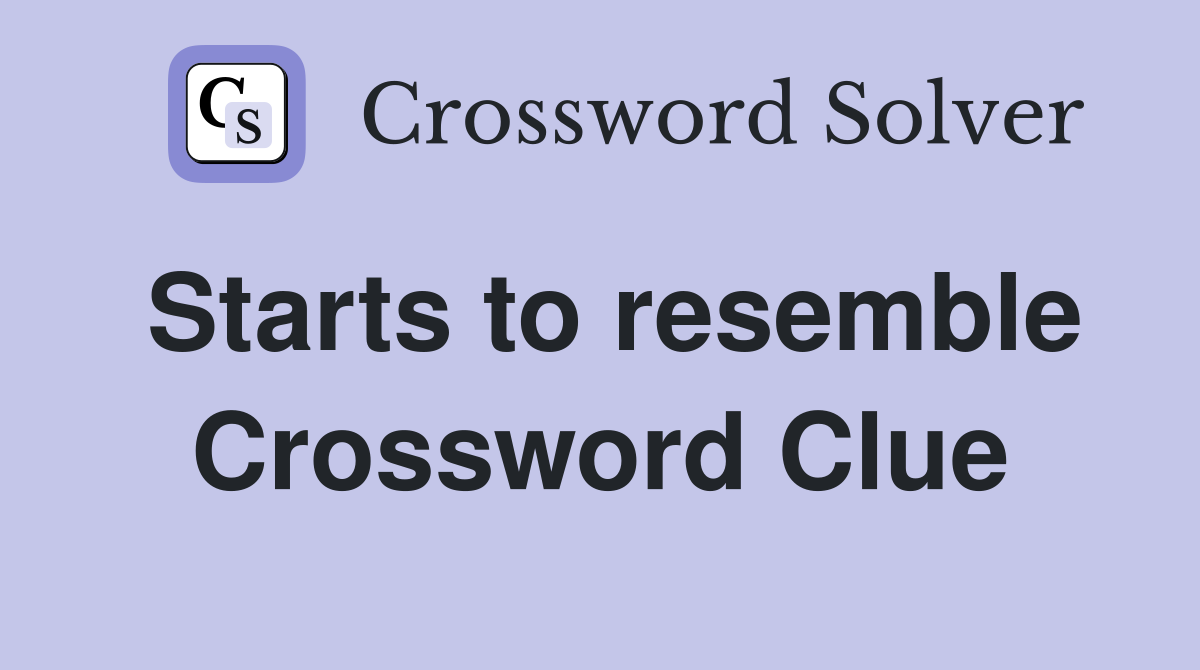 Starts to resemble Crossword Clue