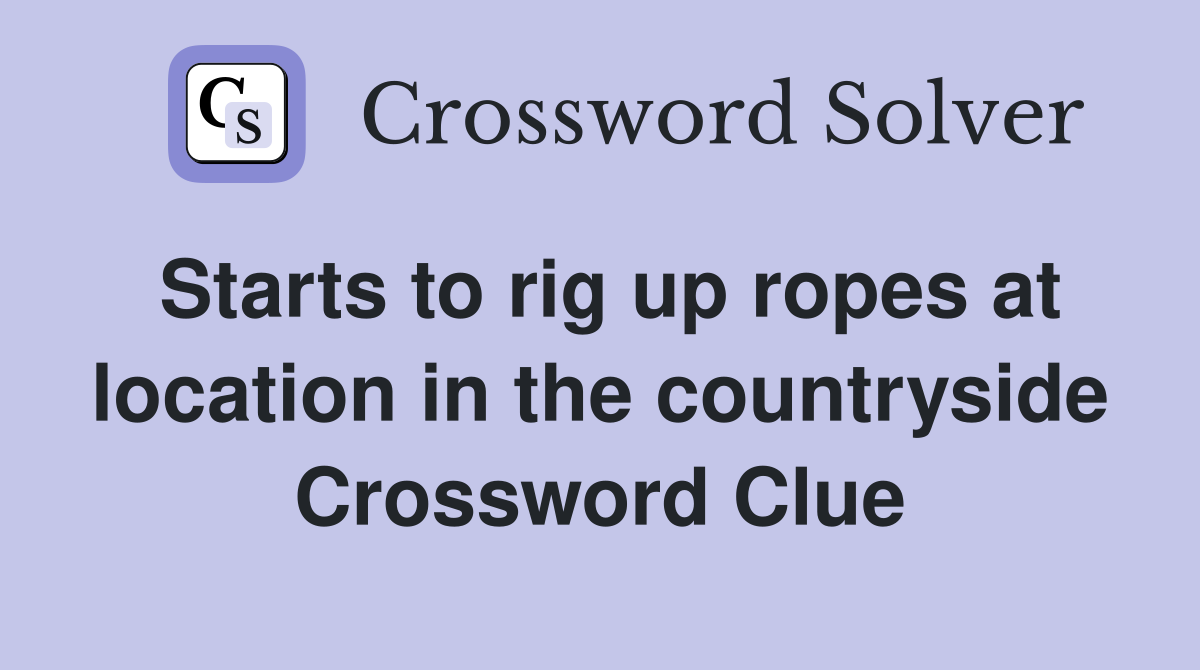 Starts to rig up ropes at location in the countryside Crossword Clue