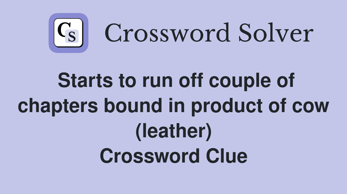 Starts to run off couple of chapters bound in product of cow (leather) Crossword Clue