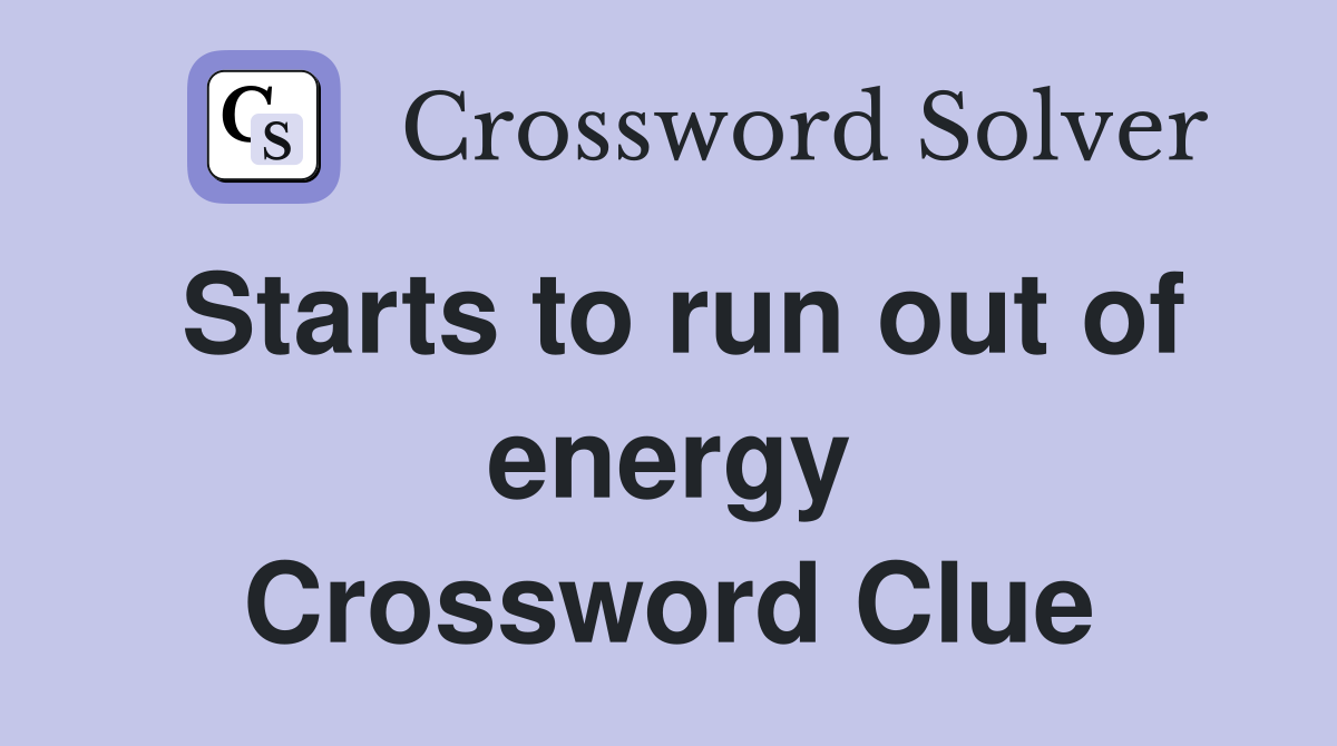 Starts to run out of energy Crossword Clue