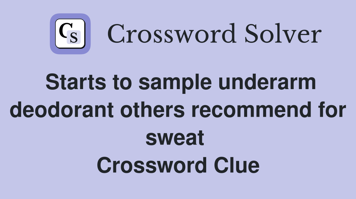 Starts to sample underarm deodorant others recommend for sweat  Crossword Clue