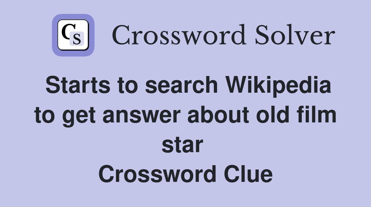 Starts to search Wikipedia to get answer about old film star  Crossword Clue