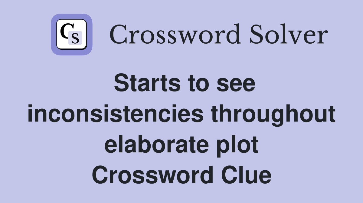 Starts to see inconsistencies throughout elaborate plot Crossword Clue