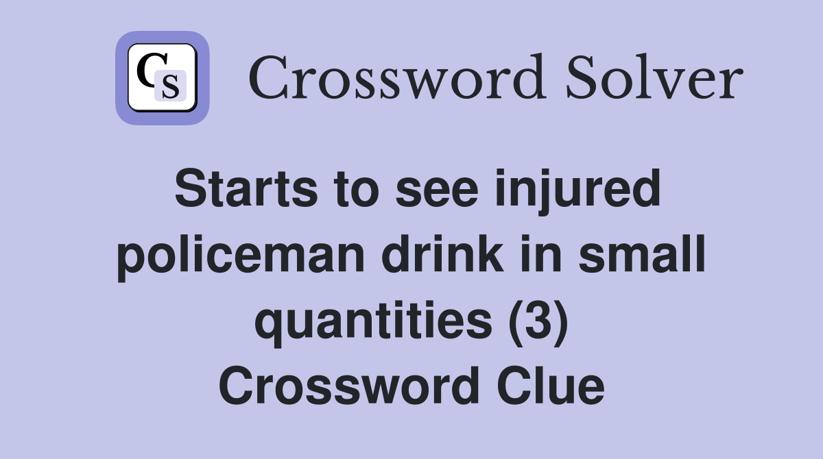 Starts to see injured policeman drink in small quantities (3) Crossword Clue